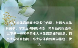 日本大学体育新闻涉及多个方面，包括各类体育赛事、学生运动员的动态、体育新闻报道等。以下是一些关于日本大学体育新闻的信息，日本大学体育新闻日本大学体育新闻学排名三伏天