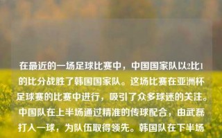 在最近的一场足球比赛中，中国国家队以2比1的比分战胜了韩国国家队。这场比赛在亚洲杯足球赛的比赛中进行，吸引了众多球迷的关注。中国队在上半场通过精准的传球配合，由武磊打入一球，为队伍取得领先。韩国队在下半场加强了进攻，但中国队门将的出色表现和防守队员的紧密配合，使得韩国队无法扳平比分。最终，中国队凭借着坚韧的防守和高效的反击，成功赢得了比赛。一下体育新闻体育新闻 新闻深中通道