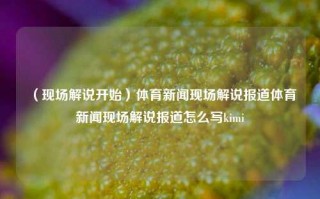 （现场解说开始）体育新闻现场解说报道体育新闻现场解说报道怎么写kimi