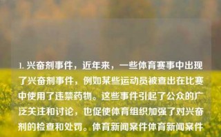 1. 兴奋剂事件，近年来，一些体育赛事中出现了兴奋剂事件，例如某些运动员被查出在比赛中使用了违禁药物。这些事件引起了公众的广泛关注和讨论，也促使体育组织加强了对兴奋剂的检查和处罚。体育新闻案件体育新闻案件分析报告张艺谋