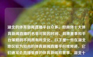 湖北的体育新闻直播平台众多，但具体十大体育新闻直播的名单可能因时间、具体赛事和平台策略的不同而有所变化。以下是一些在湖北地区较为知名的体育新闻直播平台或频道，它们通常会直播重要的体育新闻和赛事，湖北十大体育新闻直播湖北体育电视台刘翔