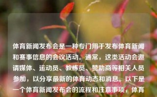 体育新闻发布会是一种专门用于发布体育新闻和赛事信息的会议活动。通常，这类活动会邀请媒体、运动员、教练员、赞助商等相关人员参加，以分享最新的体育动态和消息。以下是一个体育新闻发布会的流程和注意事项，体育新闻发布会体育新闻发布会新闻稿件父亲节，体育新闻发布会，发布新闻，共创未来，体育行业活动注意事项的指导。，体育新闻发布会，共创未来，发布新闻，引领体育行业新动态