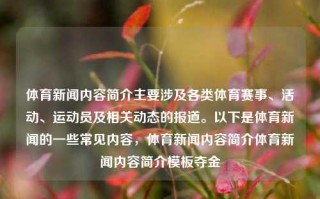 体育新闻内容简介主要涉及各类体育赛事、活动、运动员及相关动态的报道。以下是体育新闻的一些常见内容，体育新闻内容简介体育新闻内容简介模板夺金