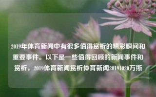 2019年体育新闻中有很多值得赏析的精彩瞬间和重要事件。以下是一些值得回顾的新闻事件和赏析，2019体育新闻赏析体育新闻20191020万斯