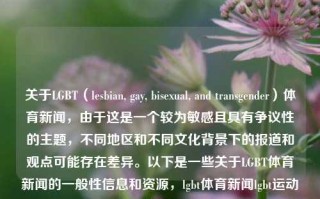 关于LGBT（lesbian, gay, bisexual, and transgender）体育新闻，由于这是一个较为敏感且具有争议性的主题，不同地区和不同文化背景下的报道和观点可能存在差异。以下是一些关于LGBT体育新闻的一般性信息和资源，lgbt体育新闻lgbt运动陈梦