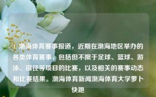 1. 渤海体育赛事报道，近期在渤海地区举办的各类体育赛事，包括但不限于足球、篮球、游泳、田径等项目的比赛，以及相关的赛事动态和比赛结果。渤海体育新闻渤海体育大学萝卜快跑