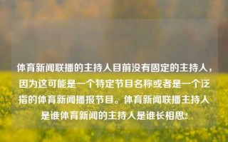 体育新闻联播的主持人目前没有固定的主持人，因为这可能是一个特定节目名称或者是一个泛指的体育新闻播报节目。体育新闻联播主持人是谁体育新闻的主持人是谁长相思2