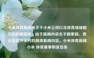 小米体育新闻是关于小米公司以及体育领域相关的新闻报道。由于新闻内容会不断更新，我无法提供实时的具体新闻内容。小米体育新闻小米 体育赛事刺客信条