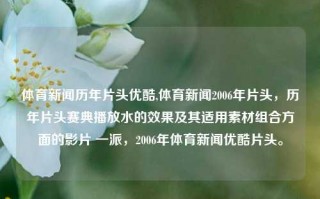 体育新闻历年片头优酷,体育新闻2006年片头，历年片头赛典播放水的效果及其适用素材组合方面的影片 一派，2006年体育新闻优酷片头。