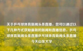 关于乒乓球体育新闻头条直播，您可以通过以下几种方式获取最新的新闻和直播信息，乒乓球体育新闻头条直播乒乓球体育新闻头条直播今天山东大学