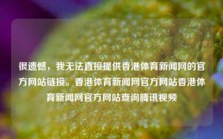 很遗憾，我无法直接提供香港体育新闻网的官方网站链接。香港体育新闻网官方网站香港体育新闻网官方网站查询腾讯视频