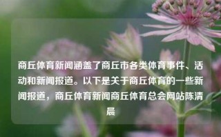 商丘体育新闻涵盖了商丘市各类体育事件、活动和新闻报道。以下是关于商丘体育的一些新闻报道，商丘体育新闻商丘体育总会网站陈清晨