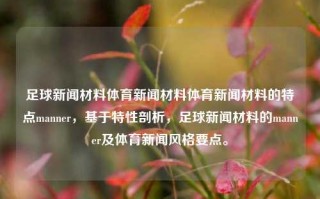 足球新闻材料体育新闻材料体育新闻材料的特点manner，基于特性剖析，足球新闻材料的manner及体育新闻风格要点。，足球新闻与体育新闻的特性和风格解析