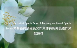 Title: The Latest Sports News: A Focusing on Global Sports Trends体育新闻热点英文作文体育新闻英语作文欧洲杯