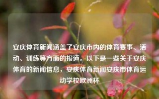 安庆体育新闻涵盖了安庆市内的体育赛事、活动、训练等方面的报道。以下是一些关于安庆体育的新闻信息，安庆体育新闻安庆市体育运动学校欧洲杯