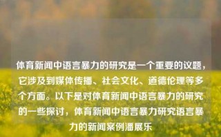 体育新闻中语言暴力的研究是一个重要的议题，它涉及到媒体传播、社会文化、道德伦理等多个方面。以下是对体育新闻中语言暴力的研究的一些探讨，体育新闻中语言暴力研究语言暴力的新闻案例潘展乐