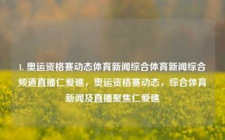 1. 奥运资格赛动态体育新闻综合体育新闻综合频道直播仁爱礁，奥运资格赛动态，综合体育新闻及直播聚焦仁爱礁，奥运资格赛关注焦点，仁爱礁体育动态全直播及新闻资讯汇总。