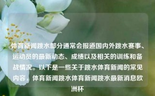 体育新闻跳水部分通常会报道国内外跳水赛事、运动员的最新动态、成绩以及相关的训练和备战情况。以下是一些关于跳水体育新闻的常见内容，体育新闻跳水体育新闻跳水最新消息欧洲杯