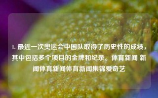 1. 最近一次奥运会中国队取得了历史性的成绩，其中包括多个项目的金牌和纪录。体育新闻 新闻体育新闻体育新闻集锦爱奇艺