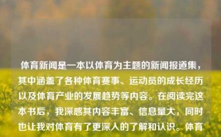 体育新闻是一本以体育为主题的新闻报道集，其中涵盖了各种体育赛事、运动员的成长经历以及体育产业的发展趋势等内容。在阅读完这本书后，我深感其内容丰富、信息量大，同时也让我对体育有了更深入的了解和认识。体育新闻读后感400体育新闻读后感300字郑佩佩