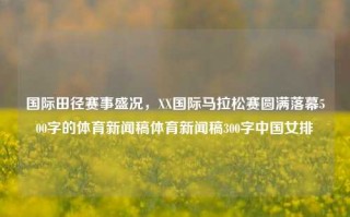 国际田径赛事盛况，XX国际马拉松赛圆满落幕500字的体育新闻稿体育新闻稿300字中国女排