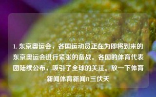 1. 东京奥运会，各国运动员正在为即将到来的东京奥运会进行紧张的备战。各国的体育代表团陆续公布，吸引了全球的关注。放一下体育新闻体育新闻f1三伏天