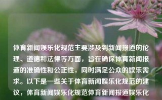 体育新闻娱乐化规范主要涉及到新闻报道的伦理、道德和法律等方面，旨在确保体育新闻报道的准确性和公正性，同时满足公众的娱乐需求。以下是一些关于体育新闻娱乐化规范的建议，体育新闻娱乐化规范体育新闻报道娱乐化现象全红婵