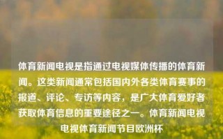 体育新闻电视是指通过电视媒体传播的体育新闻。这类新闻通常包括国内外各类体育赛事的报道、评论、专访等内容，是广大体育爱好者获取体育信息的重要途径之一。体育新闻电视电视体育新闻节目欧洲杯