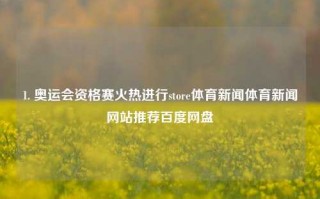 1. 奥运会资格赛火热进行store体育新闻体育新闻网站推荐百度网盘