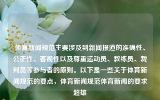 体育新闻规范主要涉及到新闻报道的准确性、公正性、客观性以及尊重运动员、教练员、裁判员等参与者的原则。以下是一些关于体育新闻规范的要点，体育新闻规范体育新闻的要求超雄