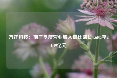 方正科技：前三季度营业收入同比增长7.60%至24.49亿元-第1张图片-体育新闻