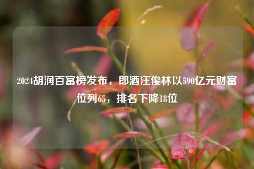 2024胡润百富榜发布，郎酒汪俊林以590亿元财富位列65，排名下降18位-第1张图片-体育新闻