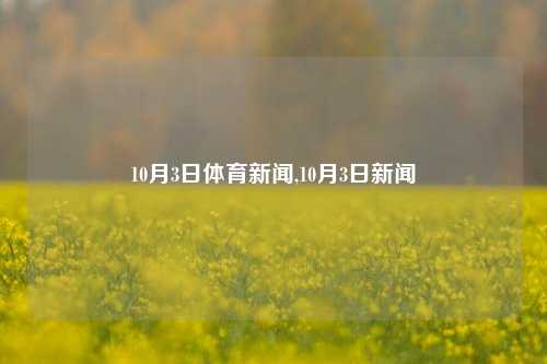 10月3日体育新闻,10月3日新闻
-第1张图片-体育新闻