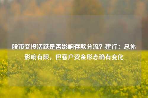 股市交投活跃是否影响存款分流？建行：总体影响有限，但客户资金形态确有变化-第1张图片-体育新闻