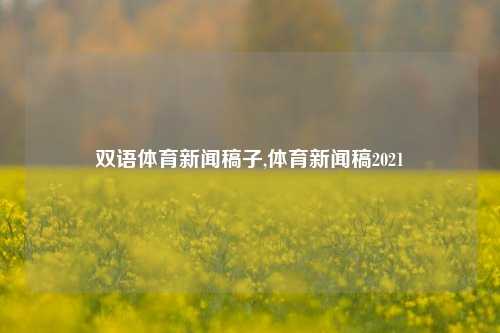 双语体育新闻稿子,体育新闻稿2021-第1张图片-体育新闻