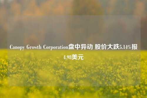 Canopy Growth Corporation盘中异动 股价大跌5.14%报4.98美元-第1张图片-体育新闻