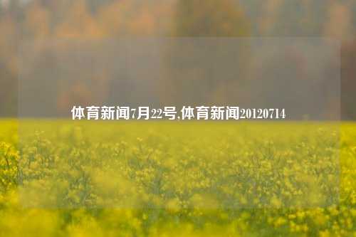 体育新闻7月22号,体育新闻20120714-第1张图片-体育新闻