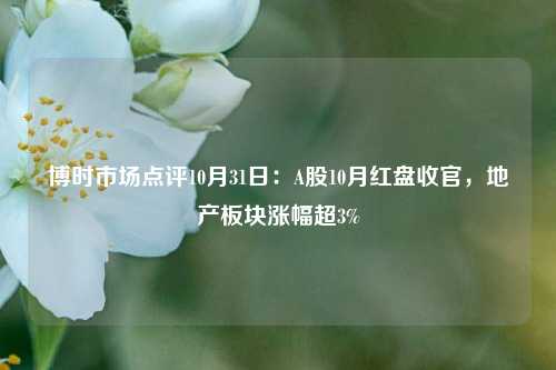 博时市场点评10月31日：A股10月红盘收官，地产板块涨幅超3%-第1张图片-体育新闻