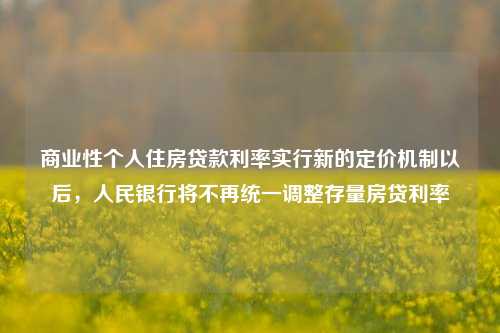 商业性个人住房贷款利率实行新的定价机制以后，人民银行将不再统一调整存量房贷利率-第1张图片-体育新闻