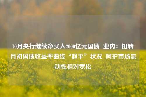 10月央行继续净买入2000亿元国债  业内：扭转月初国债收益率曲线“趋平”状况  呵护市场流动性相对宽松-第1张图片-体育新闻