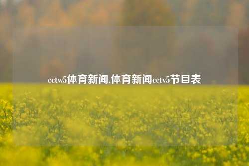 cctw5体育新闻,体育新闻cctv5节目表-第1张图片-体育新闻