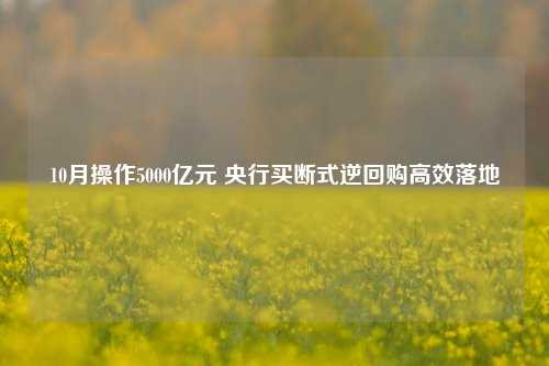 10月操作5000亿元 央行买断式逆回购高效落地-第1张图片-体育新闻