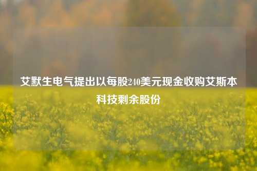 艾默生电气提出以每股240美元现金收购艾斯本科技剩余股份-第1张图片-体育新闻