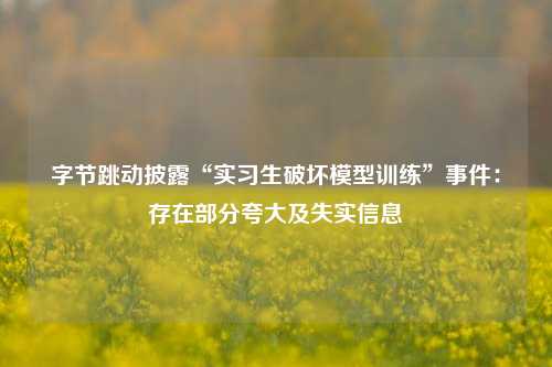 字节跳动披露“实习生破坏模型训练”事件：存在部分夸大及失实信息-第1张图片-体育新闻