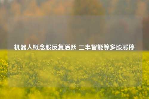 机器人概念股反复活跃 三丰智能等多股涨停-第1张图片-体育新闻