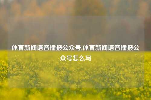 体育新闻语音播报公众号,体育新闻语音播报公众号怎么写-第1张图片-体育新闻