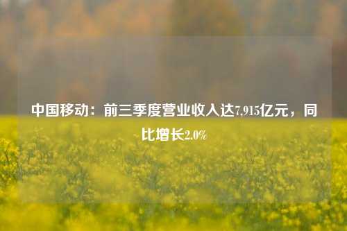 中国移动：前三季度营业收入达7,915亿元，同比增长2.0%-第1张图片-体育新闻