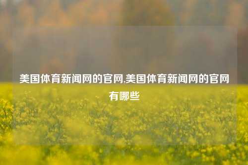 美国体育新闻网的官网,美国体育新闻网的官网有哪些-第1张图片-体育新闻