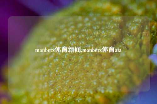 manbetx体育新闻,manbetx体育aia-第1张图片-体育新闻