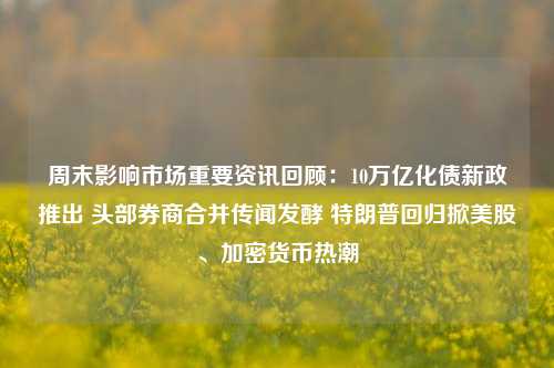 周末影响市场重要资讯回顾：10万亿化债新政推出 头部券商合并传闻发酵 特朗普回归掀美股、加密货币热潮-第1张图片-体育新闻